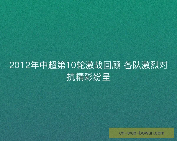 2012年中超第10轮激战回顾 各队激烈对抗精彩纷呈 2012年中超第10轮激战回顾 各队激烈对抗精彩纷呈