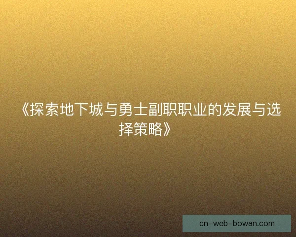 《探索地下城与勇士副职职业的发展与选择策略》 《探索地下城与勇士副职职业的发展与选择策略》