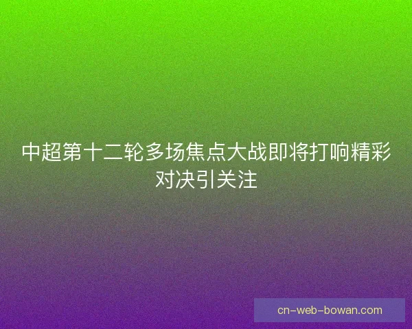 中超第十二轮多场焦点大战即将打响精彩对决引关注
