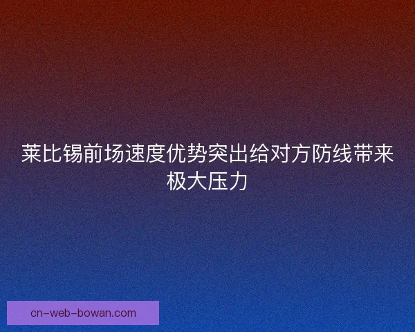 莱比锡前场速度优势突出给对方防线带来极大压力