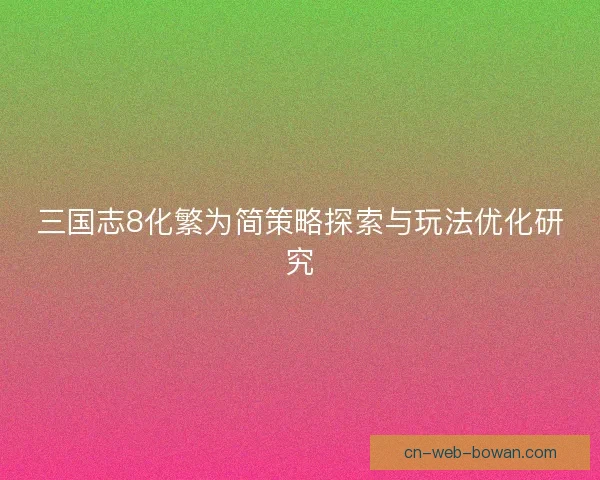 三国志8化繁为简策略探索与玩法优化研究