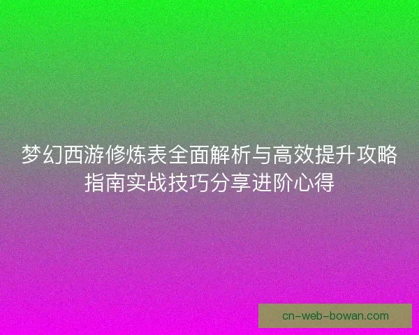 梦幻西游修炼表全面解析与高效提升攻略指南实战技巧分享进阶心得