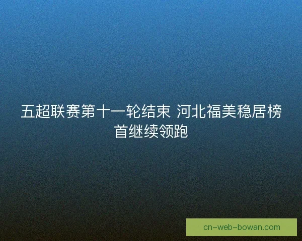 五超联赛第十一轮结束 河北福美稳居榜首继续领跑
